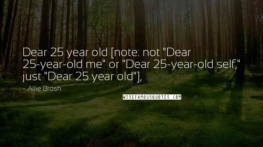 Allie Brosh Quotes: Dear 25 year old [note: not "Dear 25-year-old me" or "Dear 25-year-old self," just "Dear 25 year old"],