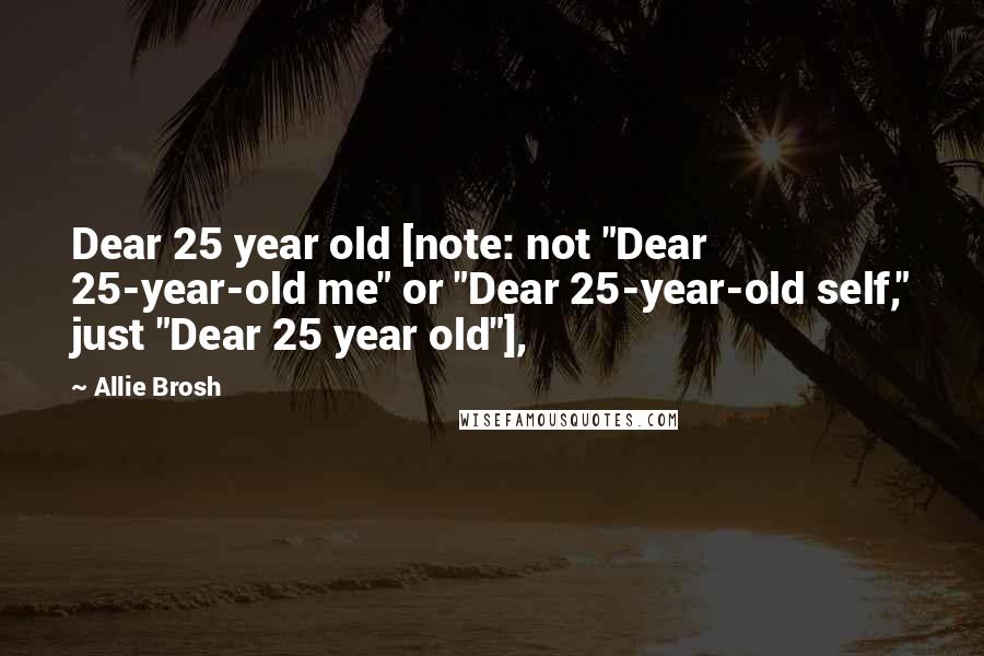 Allie Brosh Quotes: Dear 25 year old [note: not "Dear 25-year-old me" or "Dear 25-year-old self," just "Dear 25 year old"],