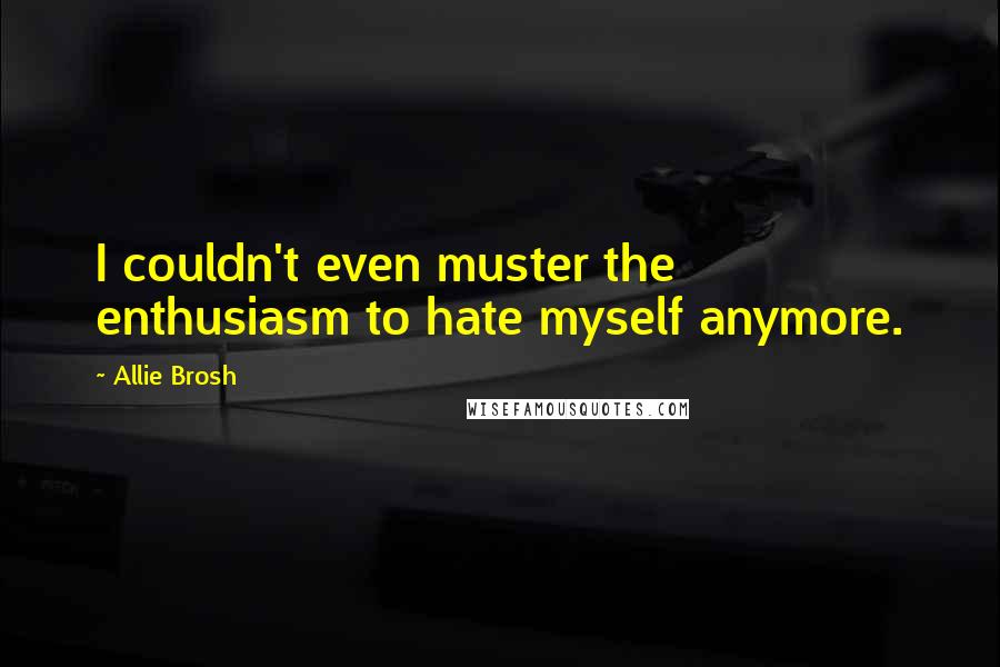 Allie Brosh Quotes: I couldn't even muster the enthusiasm to hate myself anymore.