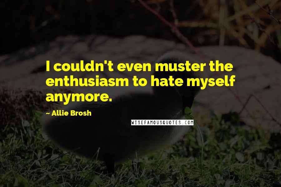 Allie Brosh Quotes: I couldn't even muster the enthusiasm to hate myself anymore.