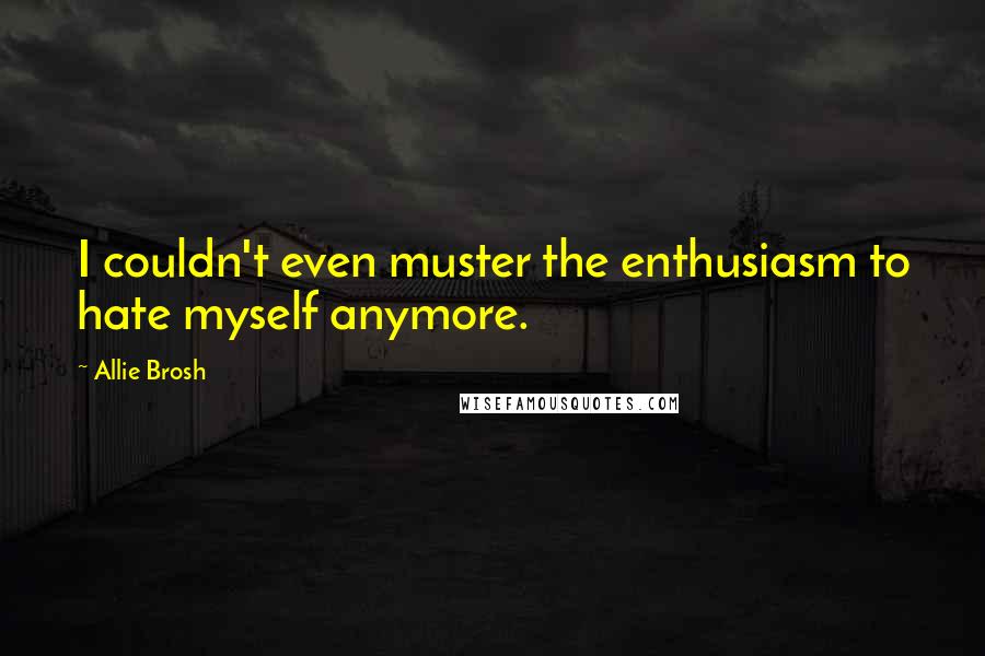 Allie Brosh Quotes: I couldn't even muster the enthusiasm to hate myself anymore.