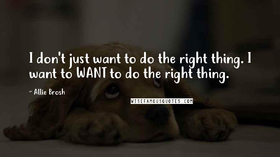 Allie Brosh Quotes: I don't just want to do the right thing. I want to WANT to do the right thing.