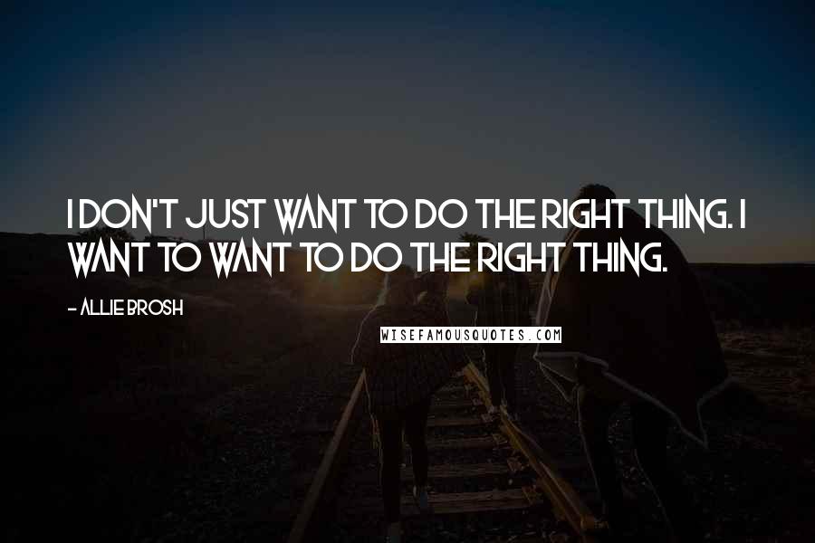 Allie Brosh Quotes: I don't just want to do the right thing. I want to WANT to do the right thing.