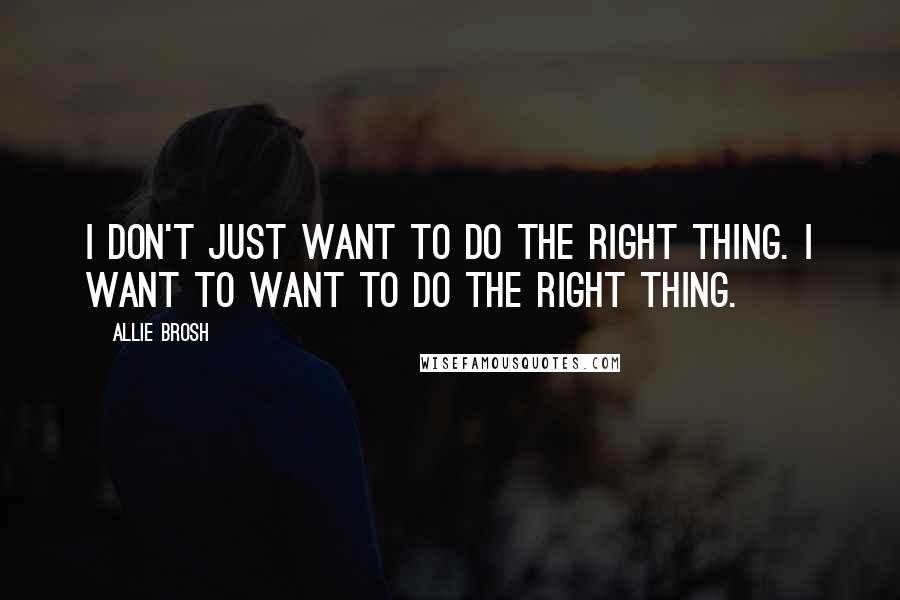 Allie Brosh Quotes: I don't just want to do the right thing. I want to WANT to do the right thing.