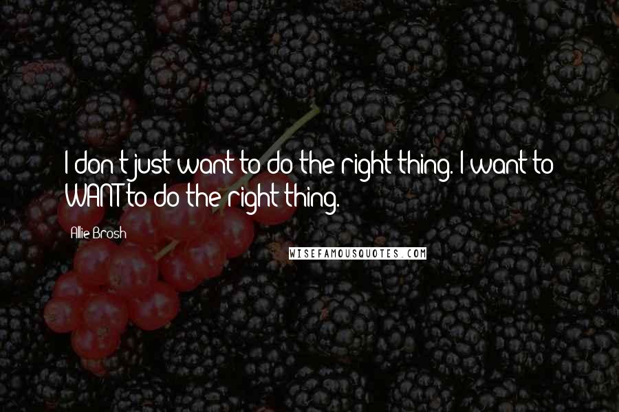 Allie Brosh Quotes: I don't just want to do the right thing. I want to WANT to do the right thing.