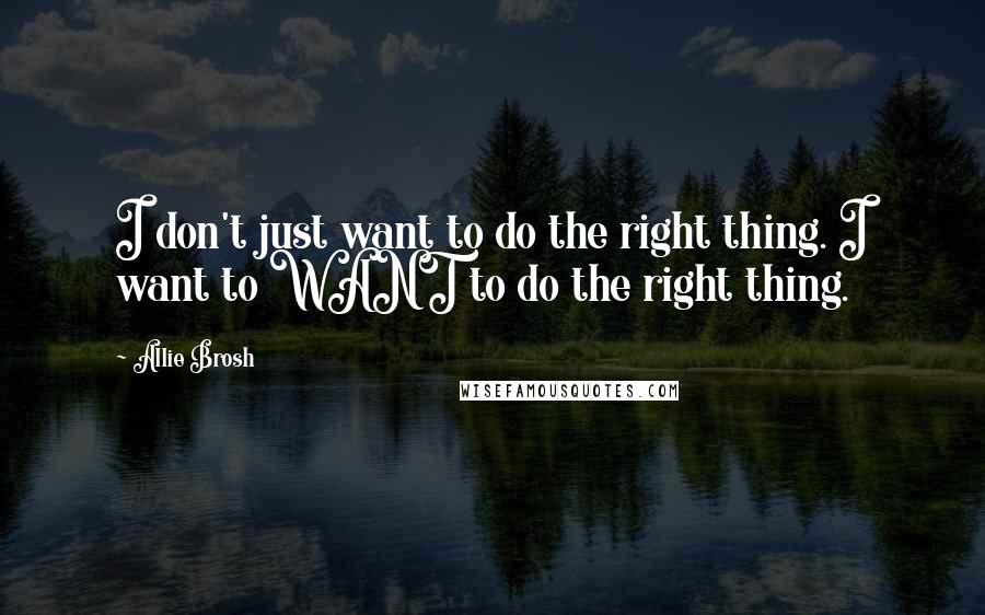 Allie Brosh Quotes: I don't just want to do the right thing. I want to WANT to do the right thing.