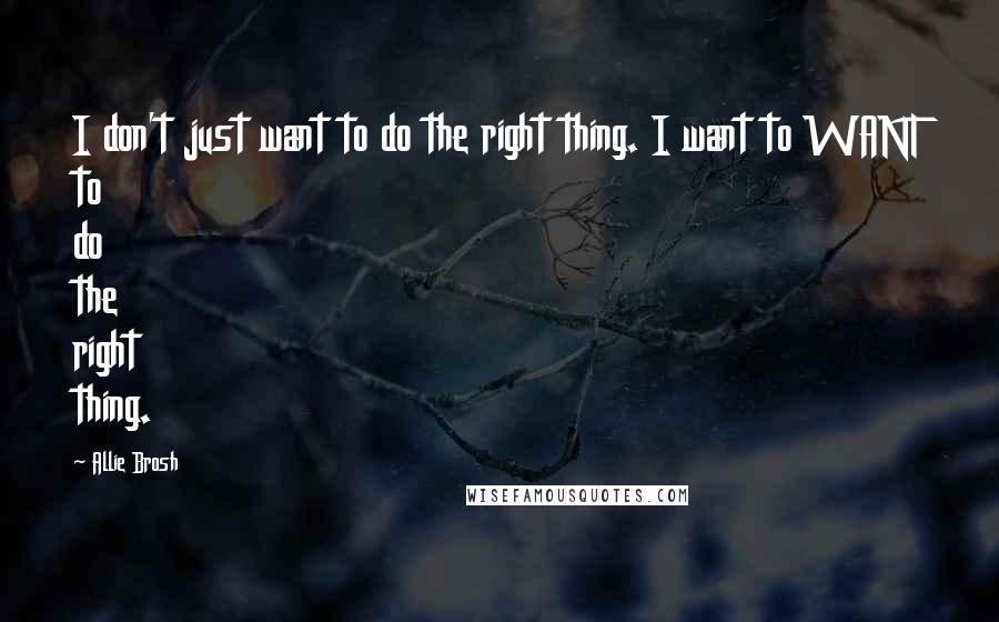 Allie Brosh Quotes: I don't just want to do the right thing. I want to WANT to do the right thing.