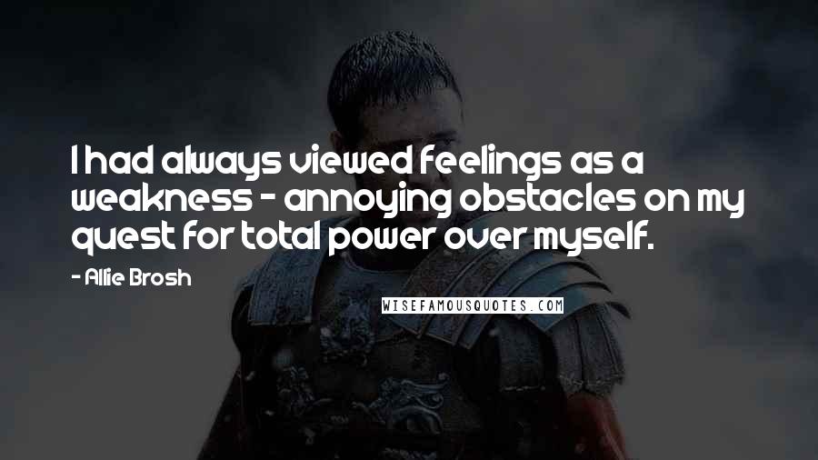 Allie Brosh Quotes: I had always viewed feelings as a weakness - annoying obstacles on my quest for total power over myself.