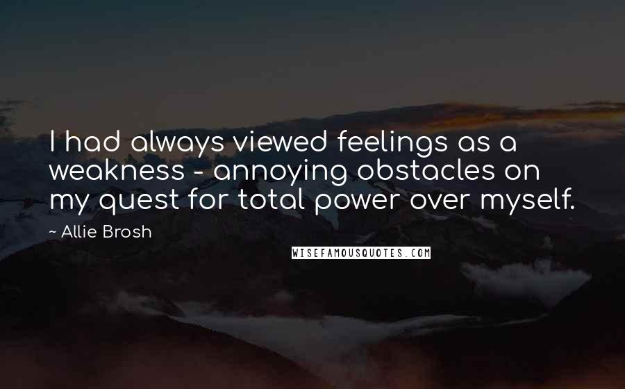 Allie Brosh Quotes: I had always viewed feelings as a weakness - annoying obstacles on my quest for total power over myself.