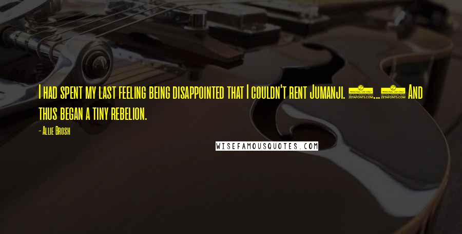 Allie Brosh Quotes: I had spent my last feeling being disappointed that I couldn't rent Jumanji. (...) And thus began a tiny rebelion.