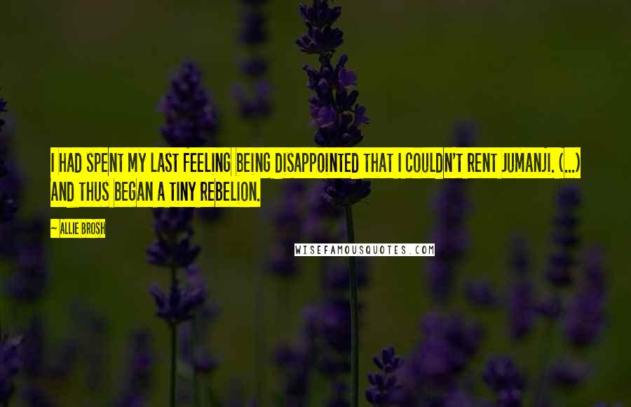 Allie Brosh Quotes: I had spent my last feeling being disappointed that I couldn't rent Jumanji. (...) And thus began a tiny rebelion.