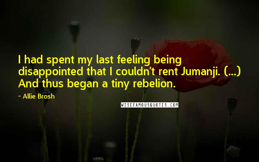 Allie Brosh Quotes: I had spent my last feeling being disappointed that I couldn't rent Jumanji. (...) And thus began a tiny rebelion.