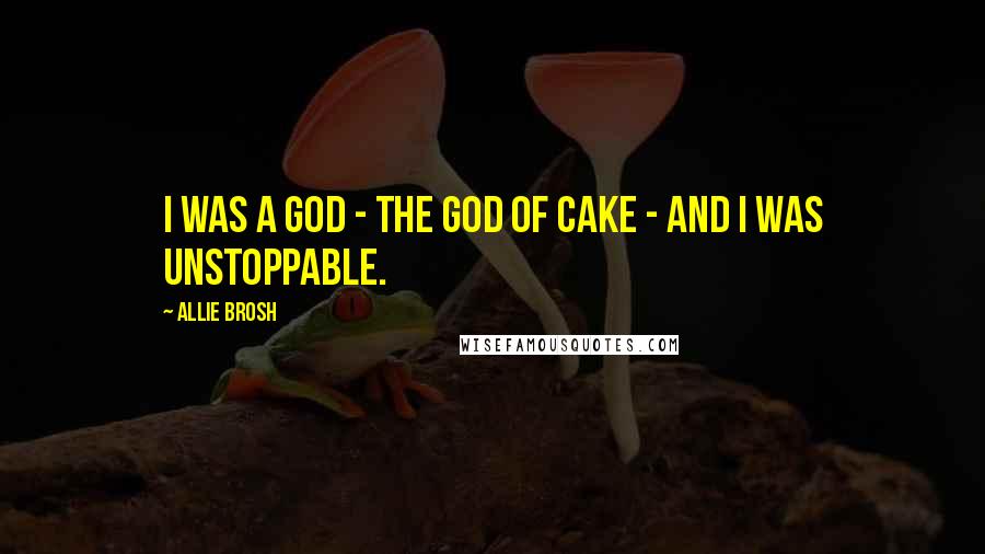 Allie Brosh Quotes: I was a god - the god of cake - and I was unstoppable.