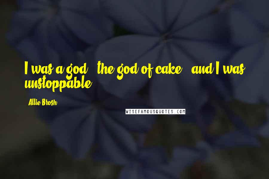 Allie Brosh Quotes: I was a god - the god of cake - and I was unstoppable.