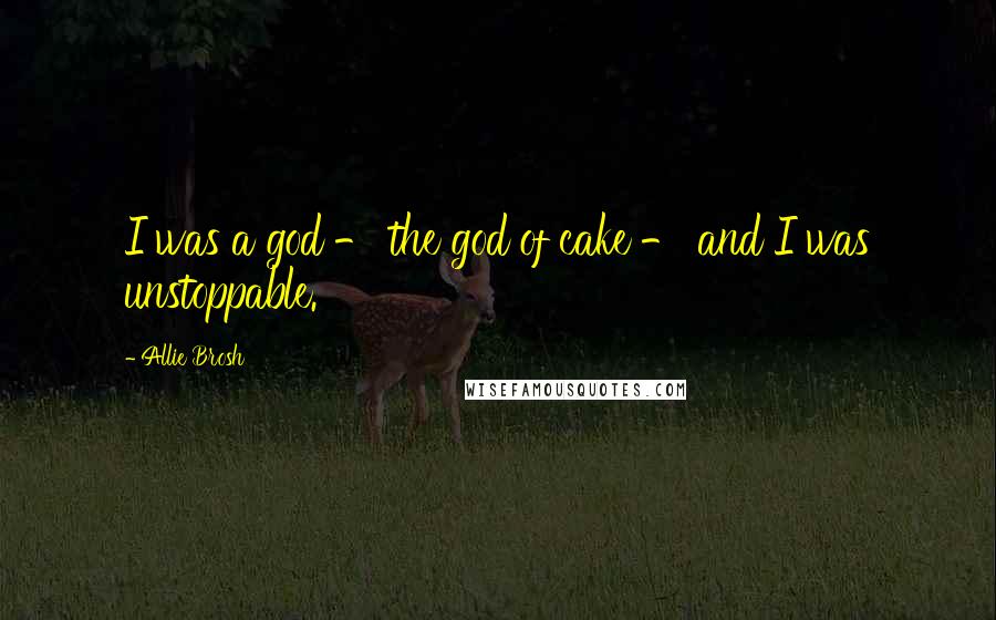 Allie Brosh Quotes: I was a god - the god of cake - and I was unstoppable.