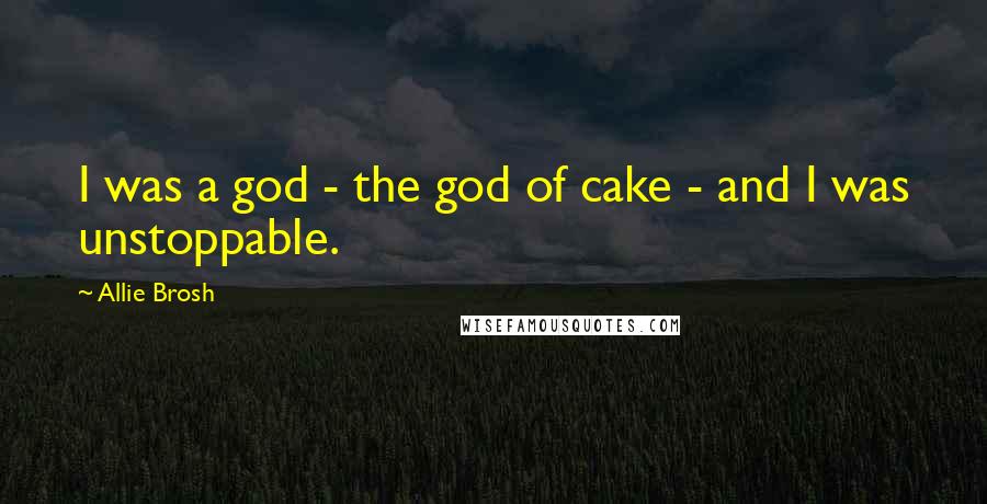 Allie Brosh Quotes: I was a god - the god of cake - and I was unstoppable.