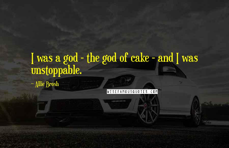 Allie Brosh Quotes: I was a god - the god of cake - and I was unstoppable.