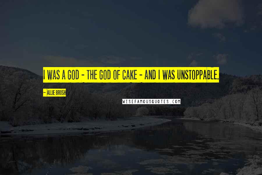 Allie Brosh Quotes: I was a god - the god of cake - and I was unstoppable.