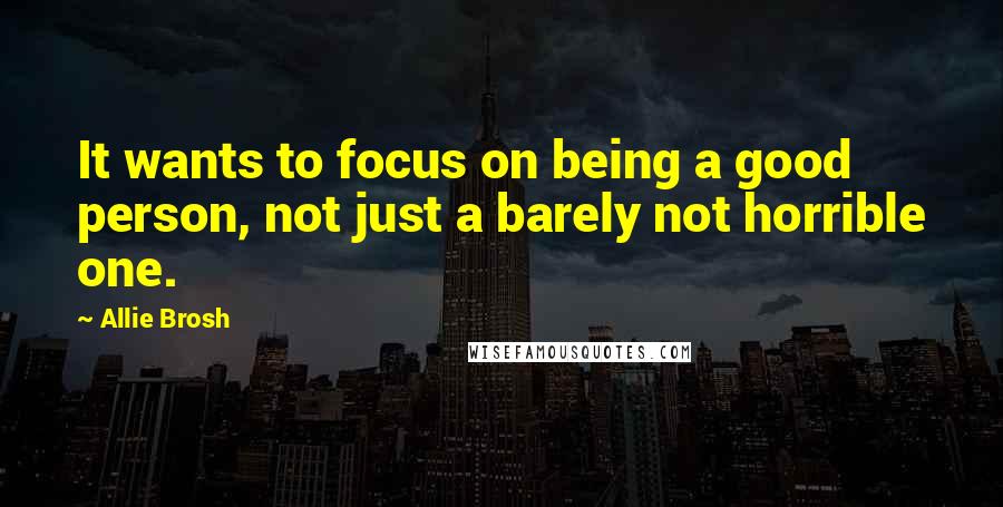 Allie Brosh Quotes: It wants to focus on being a good person, not just a barely not horrible one.