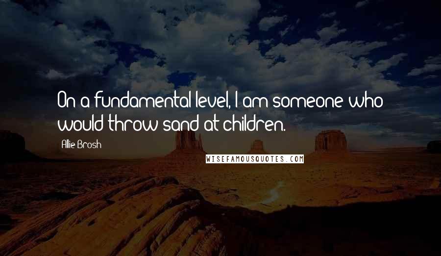 Allie Brosh Quotes: On a fundamental level, I am someone who would throw sand at children.