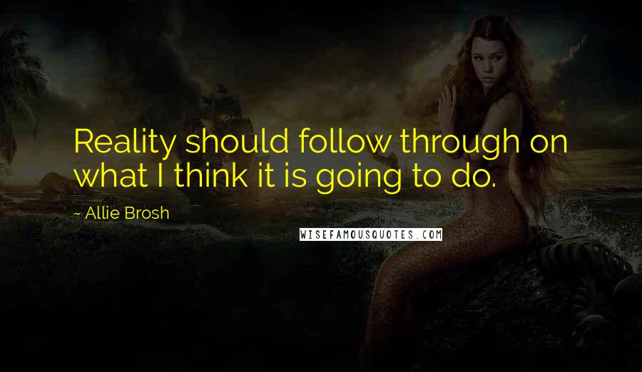 Allie Brosh Quotes: Reality should follow through on what I think it is going to do.