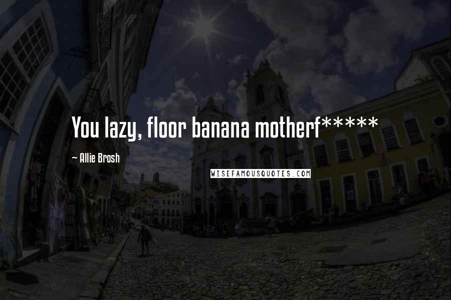 Allie Brosh Quotes: You lazy, floor banana motherf*****