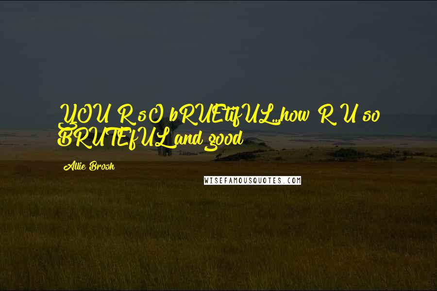 Allie Brosh Quotes: YOU R sO bRUEtifUL...how R U so BRUTEfUL and good?