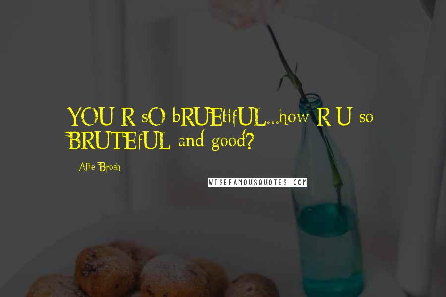 Allie Brosh Quotes: YOU R sO bRUEtifUL...how R U so BRUTEfUL and good?