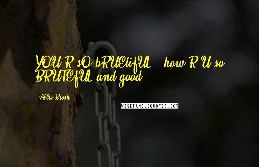 Allie Brosh Quotes: YOU R sO bRUEtifUL...how R U so BRUTEfUL and good?