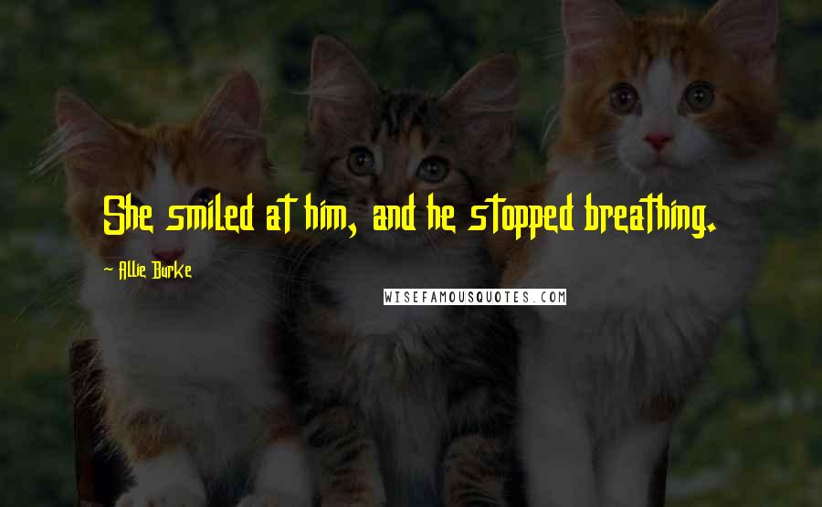 Allie Burke Quotes: She smiled at him, and he stopped breathing.