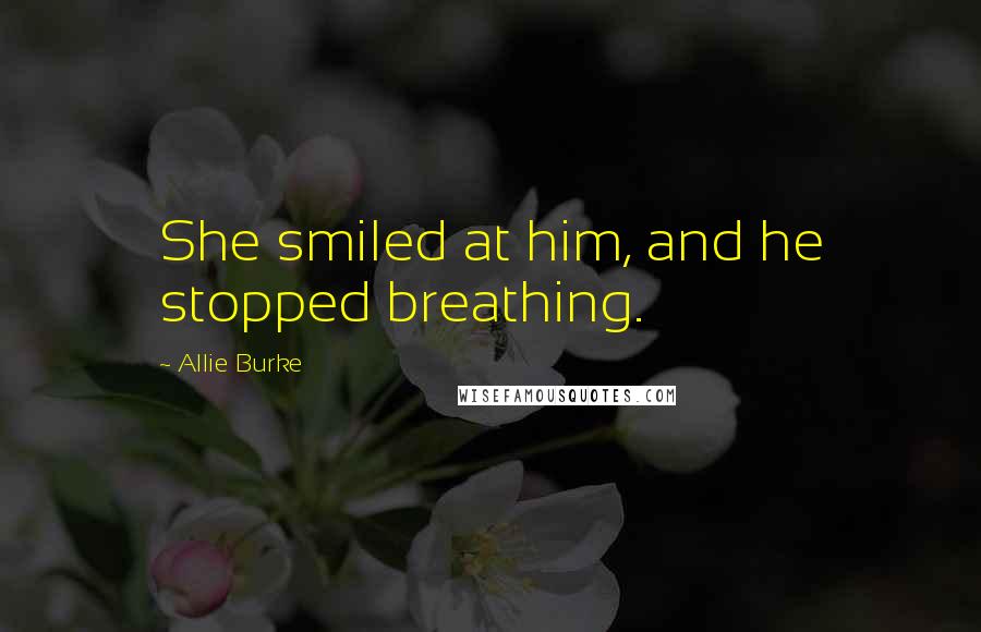 Allie Burke Quotes: She smiled at him, and he stopped breathing.
