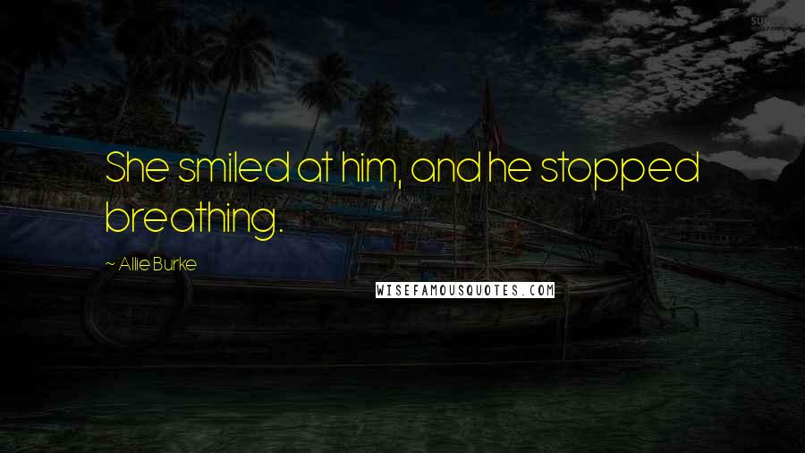 Allie Burke Quotes: She smiled at him, and he stopped breathing.