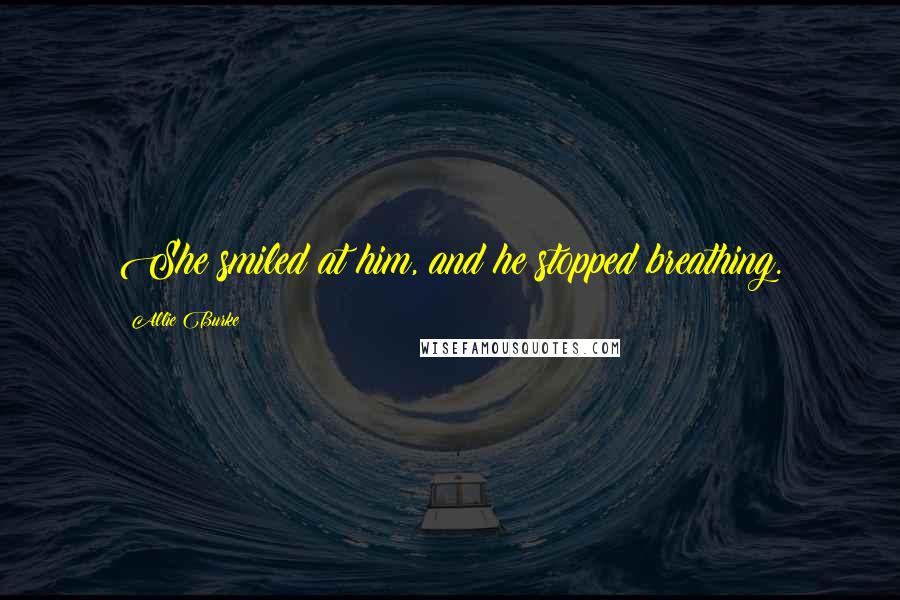 Allie Burke Quotes: She smiled at him, and he stopped breathing.