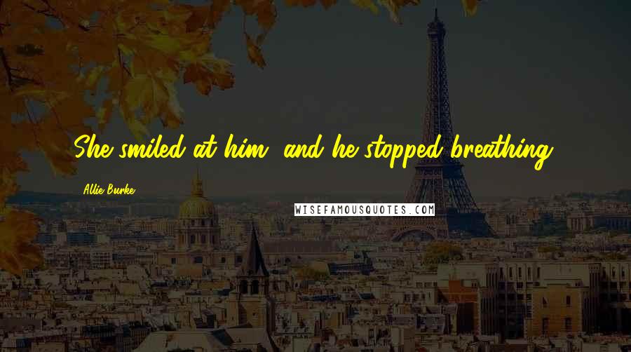 Allie Burke Quotes: She smiled at him, and he stopped breathing.