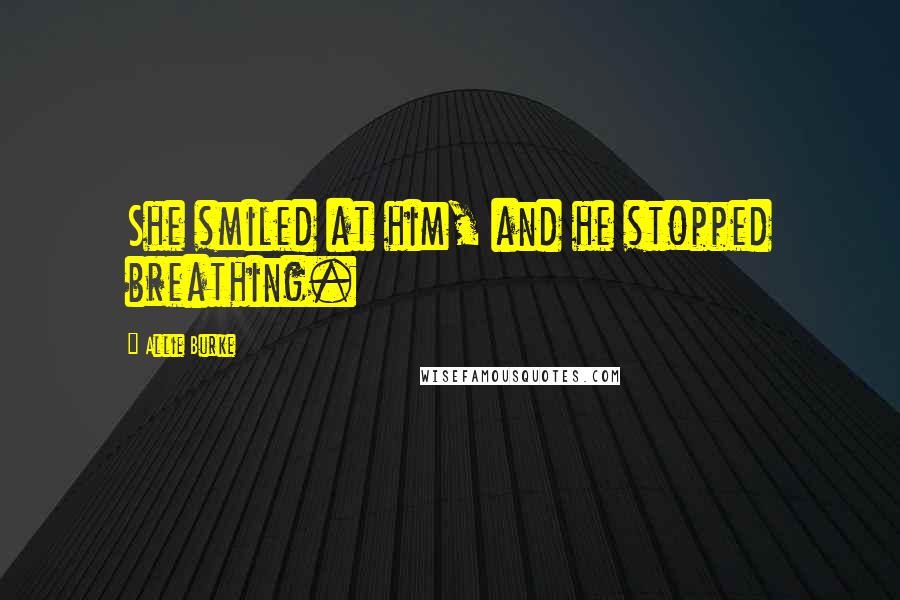 Allie Burke Quotes: She smiled at him, and he stopped breathing.