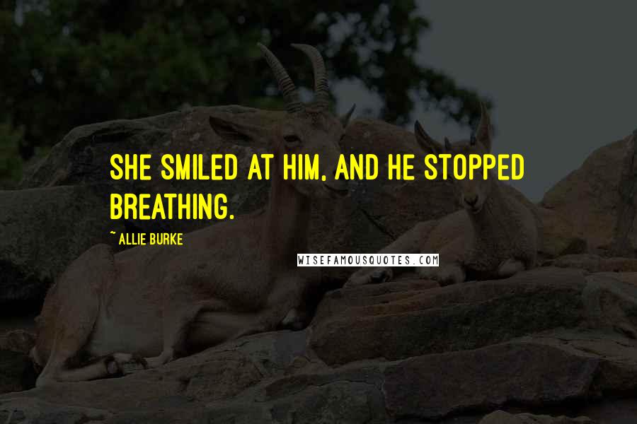 Allie Burke Quotes: She smiled at him, and he stopped breathing.