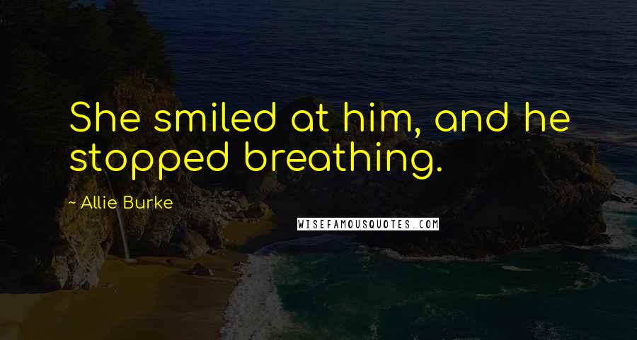 Allie Burke Quotes: She smiled at him, and he stopped breathing.