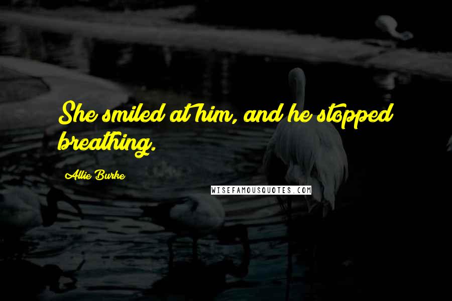 Allie Burke Quotes: She smiled at him, and he stopped breathing.