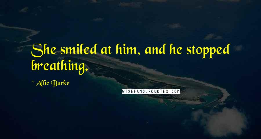 Allie Burke Quotes: She smiled at him, and he stopped breathing.