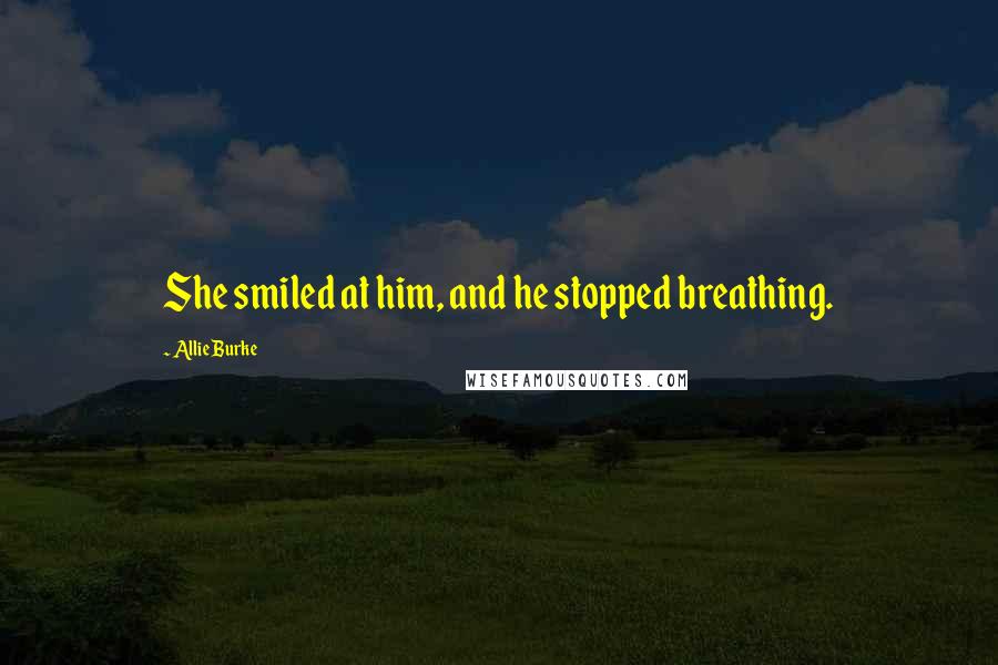 Allie Burke Quotes: She smiled at him, and he stopped breathing.