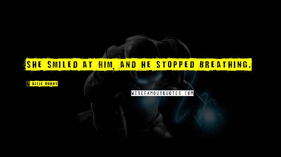 Allie Burke Quotes: She smiled at him, and he stopped breathing.