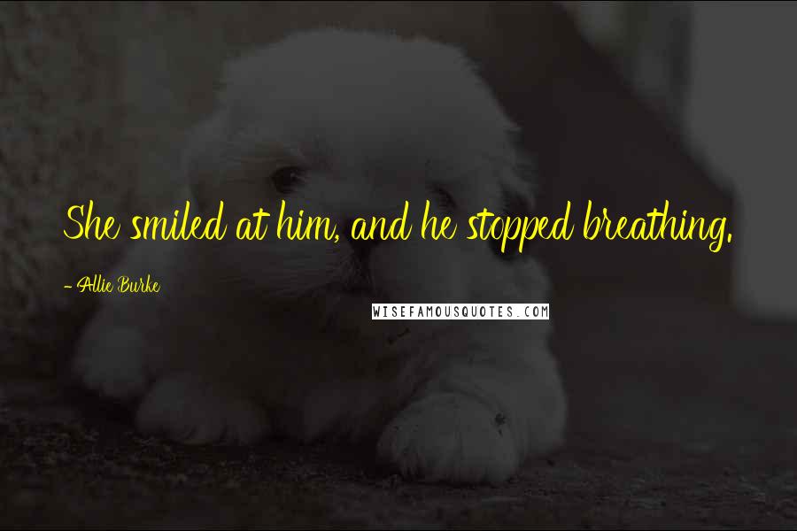 Allie Burke Quotes: She smiled at him, and he stopped breathing.