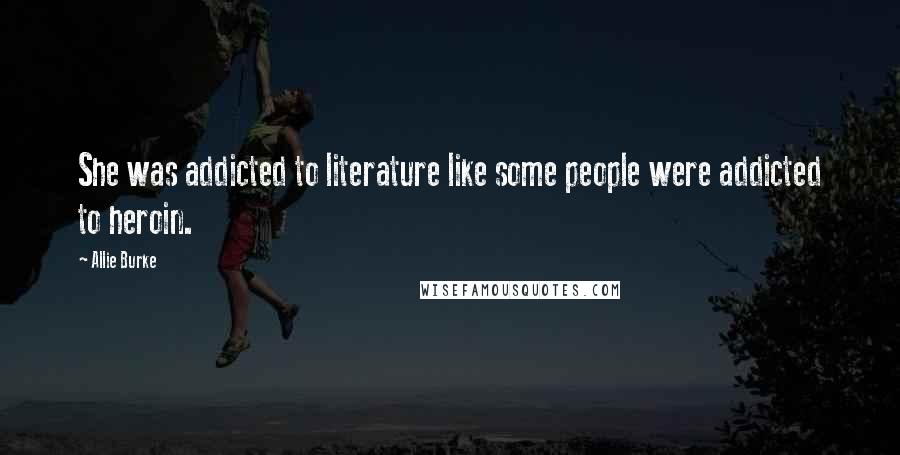 Allie Burke Quotes: She was addicted to literature like some people were addicted to heroin.