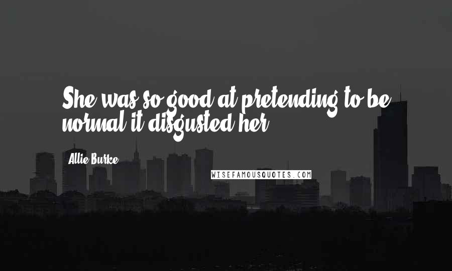 Allie Burke Quotes: She was so good at pretending to be normal it disgusted her.