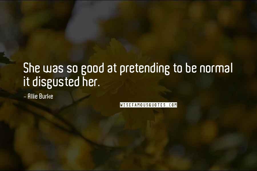Allie Burke Quotes: She was so good at pretending to be normal it disgusted her.