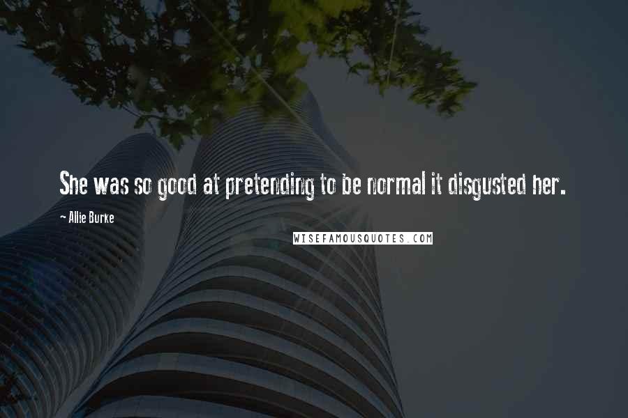 Allie Burke Quotes: She was so good at pretending to be normal it disgusted her.