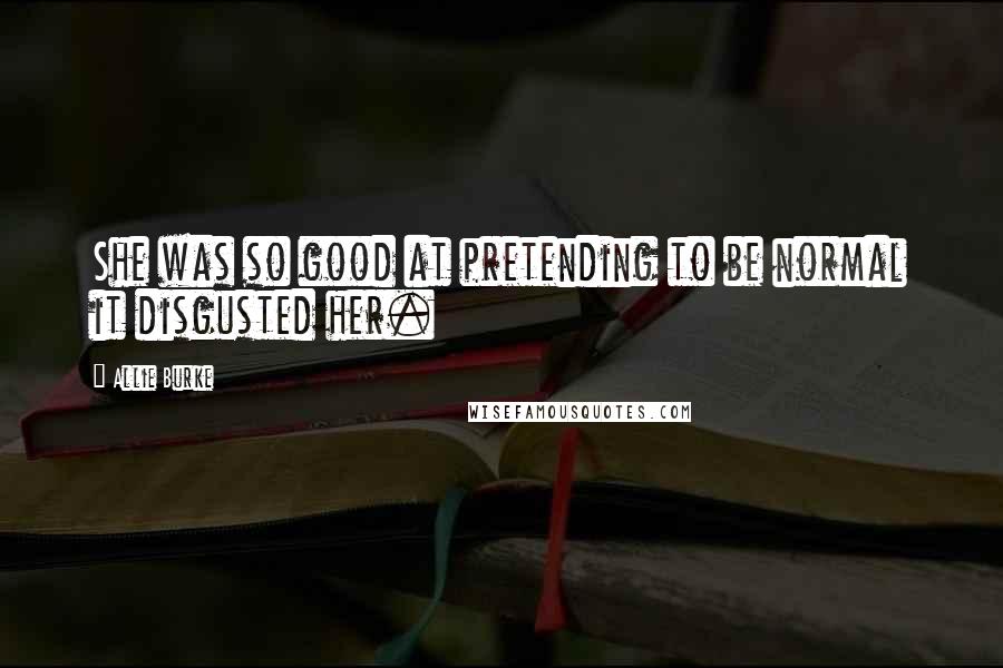 Allie Burke Quotes: She was so good at pretending to be normal it disgusted her.