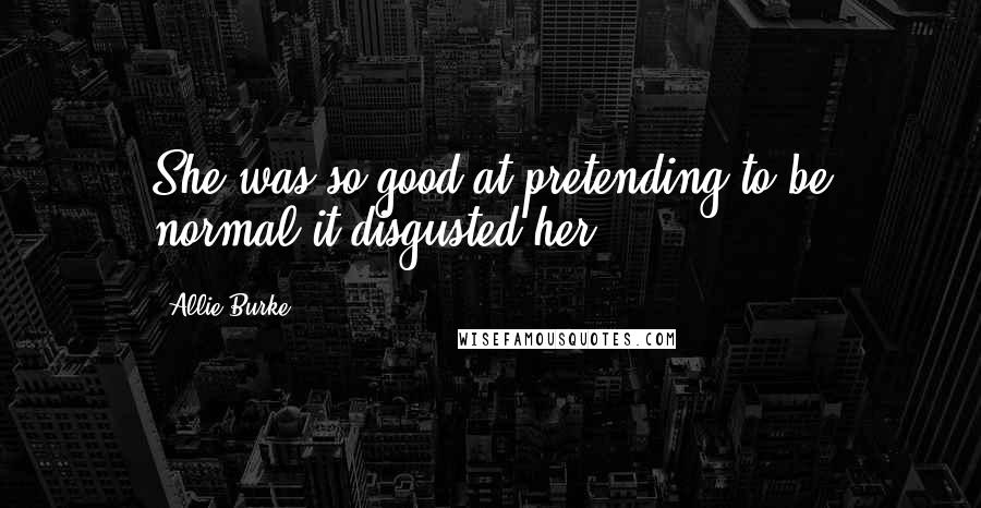 Allie Burke Quotes: She was so good at pretending to be normal it disgusted her.