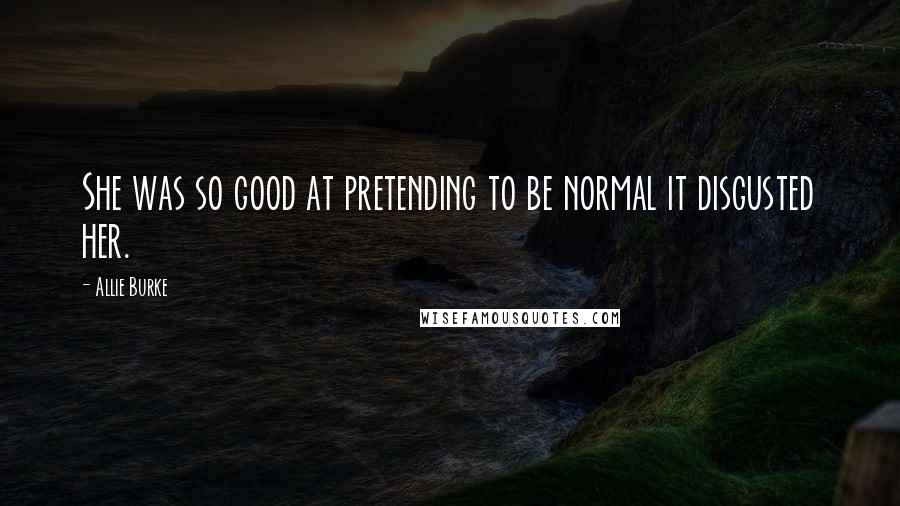 Allie Burke Quotes: She was so good at pretending to be normal it disgusted her.