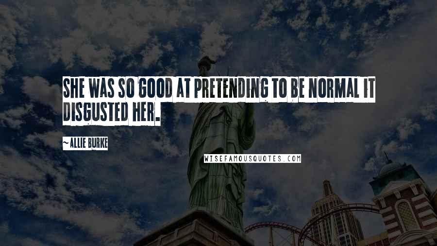 Allie Burke Quotes: She was so good at pretending to be normal it disgusted her.